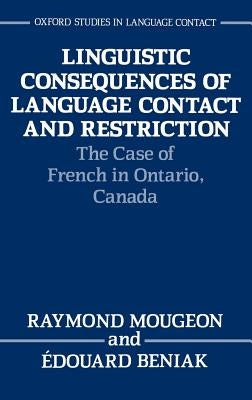Linguistic Consequences of Language Contact and Restriction: The Case of French in Ontario, Canada by Mougeon, Raymond