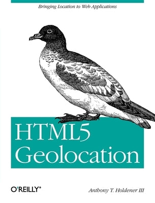 HTML5 Geolocation: Bringing Location to Web Applications by Holdener, III Anthony T.