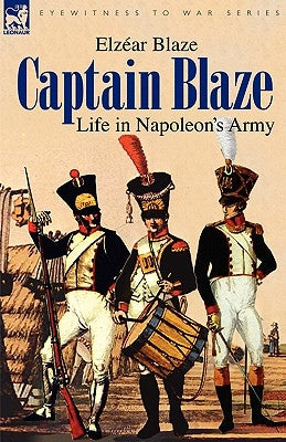 Captain Blaze: Life in Napoleon's Army by Blaze, Elzear
