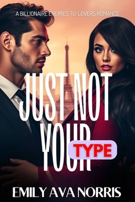 Just Not Your Type: A Billionaire Enemies To Lovers Romance With Secrets, Scars And Second Chances by Norris, Emily Ava