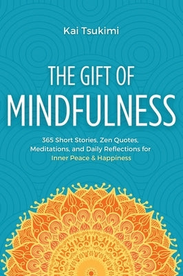 The Gift of Mindfulness: 365 Short Stories, Zen Quotes, Meditations, and Daily Reflections for Inner Peace & Happiness by Tsukimi, Kai