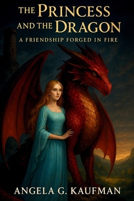 The Princess and the Dragon-A Friendship Forged in Fire by Kaufman, Angela G.
