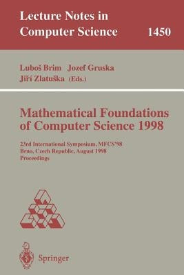 Mathematical Foundations of Computer Science 1998: 23rd International Symposium, Mfcs'98, Brno, Czech Republic, August 24-28, 1998 by Brim, Lubos