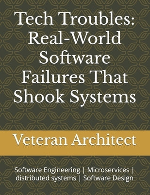 Tech Troubles: Real-World Software Failures That Shook Systems: Software Engineering Microservices distributed systems Software Design by Architect, Veteran Systems