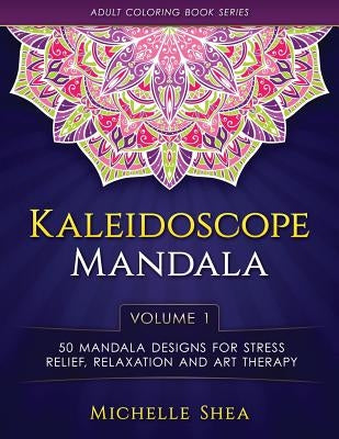 The Kaleidoscope Mandala Coloring Book: 50 Mandala Designs For Stress Relief, Relaxation and Art Therapy (Volume 1) by Shea, Michelle