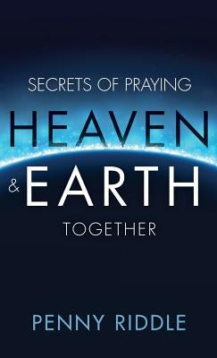 Secrets of Praying Heaven and Earth Together by Riddle, Penny