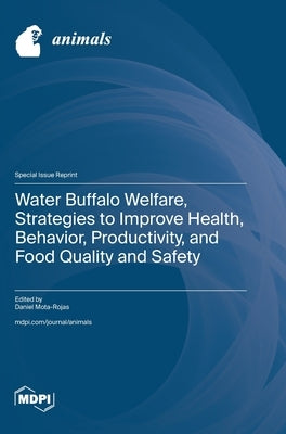 Water Buffalo Welfare, Strategies to Improve Health, Behavior, Productivity, and Food Quality and Safety by Mota-Rojas, Daniel