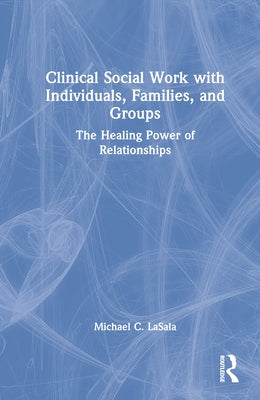Clinical Social Work with Individuals, Families, and Groups: The Healing Power of Relationships by Lasala, Michael C.