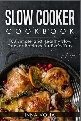 Slow Cooker Cookbook: 100 Simple and Healthy Slow Cooker Recipes for Every Day by Volia, Inna