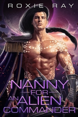 Nanny For An Alien Commander: A SciFi Alien Romance by Ray, Roxie