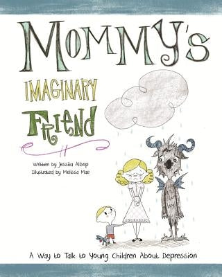 Mommy's Imaginary Friend: Talking to Young Children About Depression by Mae, Melissa