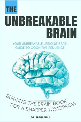 Your Unbreakable Lifelong Brain Guide to Cognitive Resilience: Building The Brain Book for a Sharper Tomorrow by Will, Elena