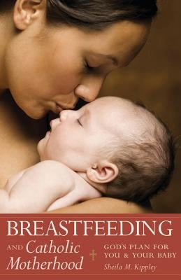 Breastfeeding and Catholic Motherhood: God's Plan for You and Your Baby by Kippley, Sheila