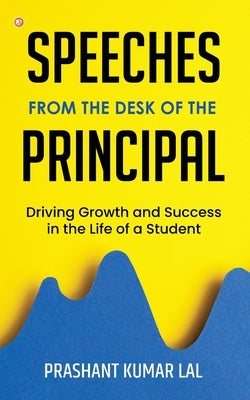 Speeches from the Desk of the Principal (Driving Growth and Success in the Life of a Student) by Lal, Prashant Kumar