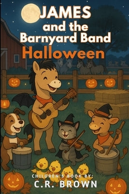 James and the Barnyard Band: Halloween (A Rhyming Halloween Picture Book - For Preschoolers, Kindergarteners, and 1st-3rd Graders Ages 4-8) by Brown, C. R.