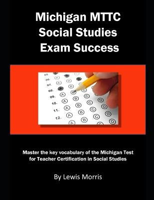 Michigan Mttc Social Studies Exam Success: Master the Key Vocabulary of the Michigan Test for Teacher Certification in Social Studies by Morris, Lewis