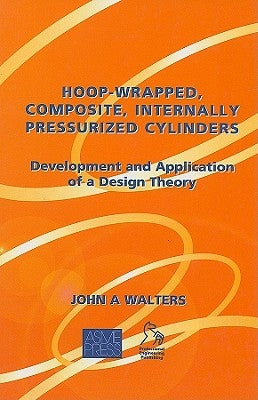 Hoop-Wrapped, Composite, Internally Pressurized Cylinders: Development and Application of a Design Theory by Walters, John A.