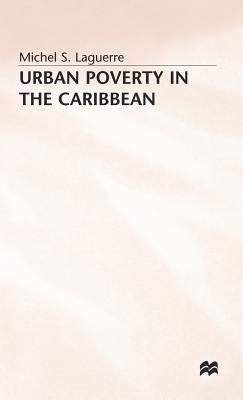 Urban Poverty in the Caribbean: French Martinique as a Social Laboratory by Laguerre, Michel S.