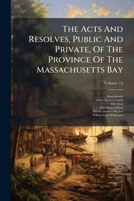 The Acts And Resolves, Public And Private, Of The Province Of The Massachusetts Bay: To Which Are Prefixed The Charters Of The Province: With Historic by Massachusetts
