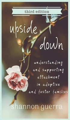 Upside Down: Understanding and Supporting Attachment in Adoptive and Foster Families by Guerra, Shannon