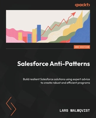 Salesforce Anti-Patterns - Second Edition: Build resilient Salesforce solutions using expert advice to create robust and efficient programs by Malmqvist, Lars