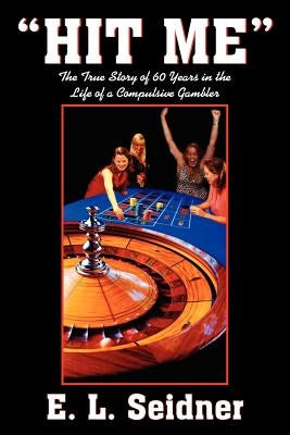 Hit Me: The True Story of 60 Years in the Life of a Compulsive Gambler by Seidner, E. L.