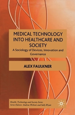 Medical Technology Into Healthcare and Society: A Sociology of Devices, Innovation and Governance by Faulkner, A.