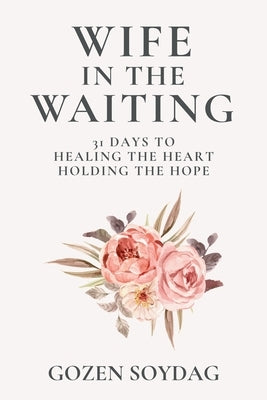 Wife in the Waiting; 31 Days to Healing the Heart, Holding the Hope: A Devotional for Women Becoming Whole While Waiting on God for Marriage by Soydag, Gozen