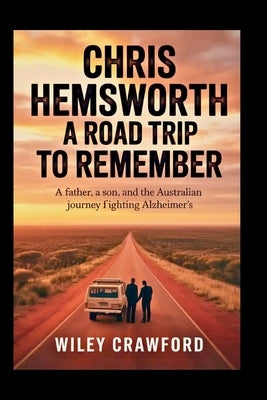 Chris Hemsworth: A Road Trip To Remember: A Father, A Son, And The Australian Journey Fighting Alzheimer's by Crawford, Wiley