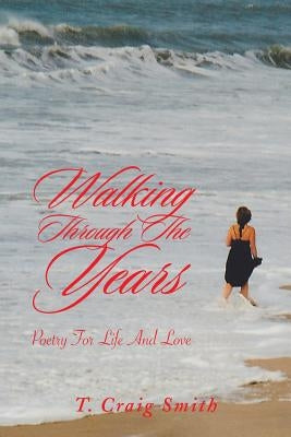 Walking Through the Years: Poetry for Life and Love by Smith, T. Craig