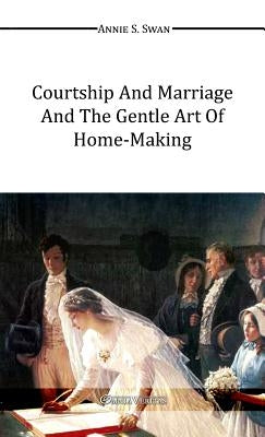 Courtship and Marriage and the Gentle Art of Home-Making by Swan, Annie S.