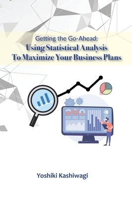 Getting the Go-Ahead: Using Statistical Analysis To Maximize Your Business Plans by Chien, Shizuka Hyogo