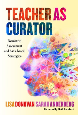Teacher as Curator: Formative Assessment and Arts-Based Strategies by Donovan, Lisa