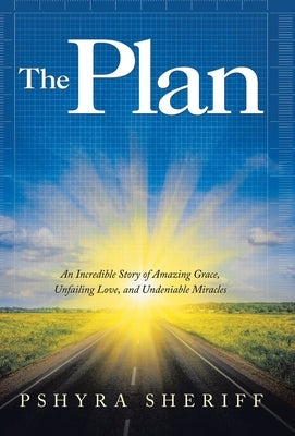 The Plan: An Incredible Story of Amazing Grace, Unfailing Love, and Undeniable Miracles by Sheriff, Pshyra