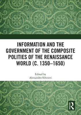 Information and the Government of the Composite Polities of the Renaissance World (c. 1350-1650) by Silvestri, Alessandro