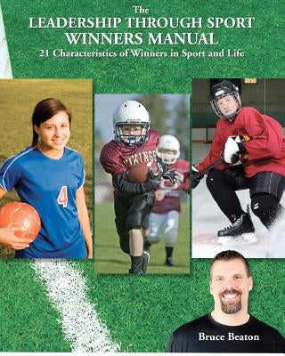 The Leadership Through Sport Winners Manual: 21 Characteristics of Winners in Sport and Life by Beaton, Bruce