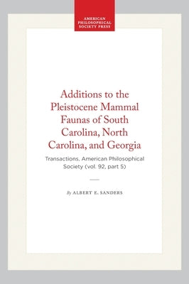 Additions to the Pleistocene Mammal Faunas of South Carolina, North Carolina, and Georgia: Transactions, American Philosophical Society (Vol. 92, Part by Sanders, Albert E.