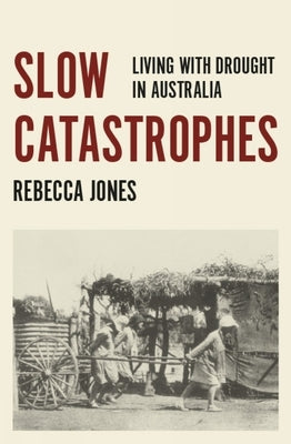 Slow Catastrophes: Living with Drought in Australia by Jones, Rebecca