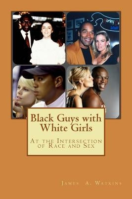 Black Guys with White Girls: At the Intersection of Race and Sex by Watkins, James a.