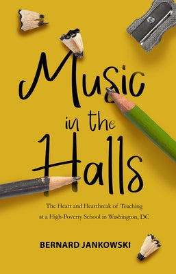 Music in the Halls: The Heart and Heartbreak of Teaching at a High-Poverty School in Washington, DC by Jankowski, Bernard