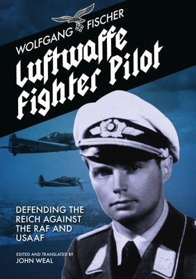 Luftwaffe Fighter Pilot: Defending the Reich Against the RAF and Usaaf by Fischer, Wolfgang