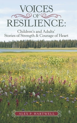 Voices of Resilience: Children's and Adults' Stories of Strength & Courage of Heart by Hartwell, Alex P.
