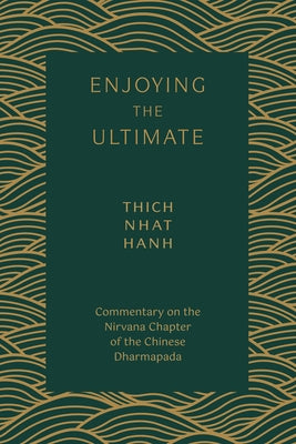 Enjoying the Ultimate: Commentary on the Nirvana Chapter of the Chinese Dharmapada by Nhat Hanh, Thich