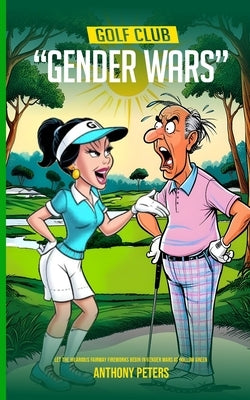 Golf Club "Gender Wars": Let the hilarious fairway fireworkd begin in Gender Wars at Hollow Green by Peters, Anthony