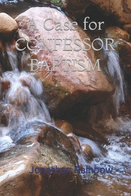A Case for Confessor Baptism by Rainbow, Jonathan