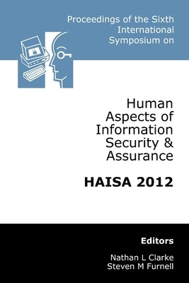 Proceedings of the Sixth International Symposium on Human Aspects of Information Security & Assurance (HAISA 2012) by Clarke, Nathan