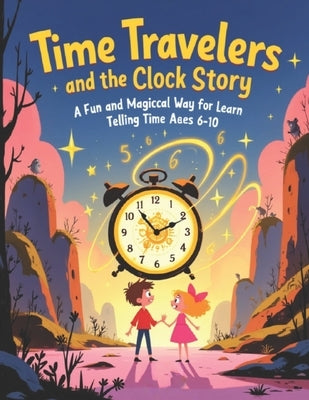 Time Travelers and the Clock Story: A Fun and Magical Way for Kids to Learn Telling Time Ages 6-10 by Ismail, Mohd