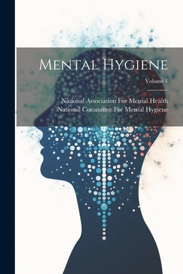Mental Hygiene; Volume 1 by National Committee for Mental Hygiene
