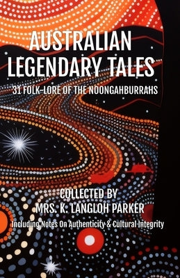 Australian Legendary Tales: Folk-Lore of the Noongahburrahs by Langloh Parker, K.