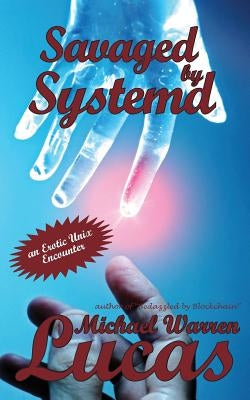 Savaged by Systemd: an Erotic Unix Encounter by Lucas, Michael Warren